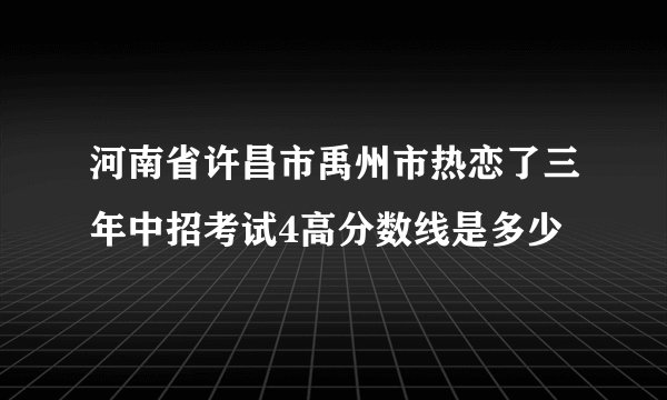 河南省许昌市禹州市热恋了三年中招考试4高分数线是多少