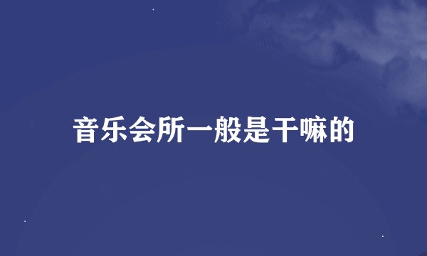 音乐会所一般是干嘛的