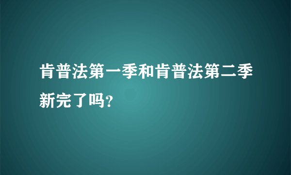肯普法第一季和肯普法第二季新完了吗？