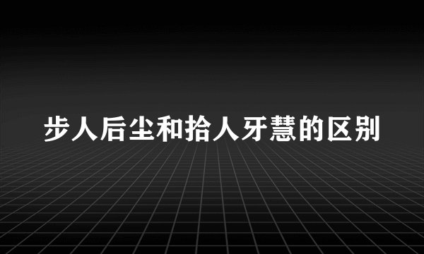 步人后尘和拾人牙慧的区别