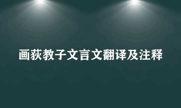 画荻教子文言文翻译及注释