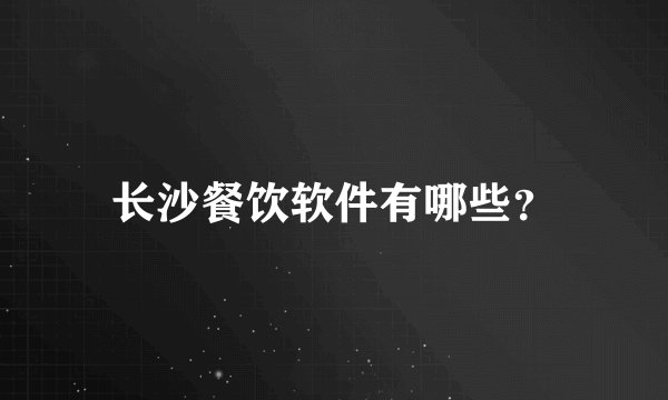 长沙餐饮软件有哪些？