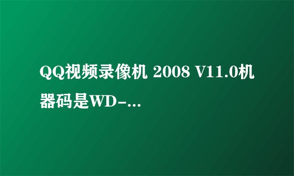 QQ视频录像机 2008 V11.0机器码是WD-WMAM9AA 求 注册码