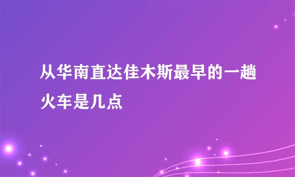 从华南直达佳木斯最早的一趟火车是几点