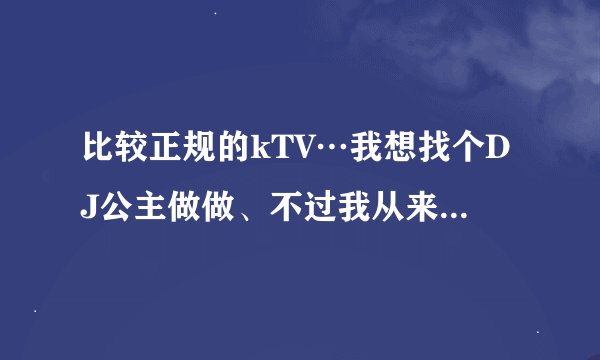 比较正规的kTV…我想找个DJ公主做做、不过我从来没做过这个、可以培训吗？