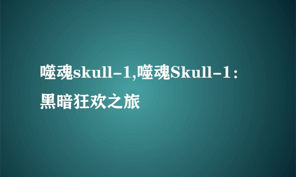 噬魂skull-1,噬魂Skull-1:黑暗狂欢之旅