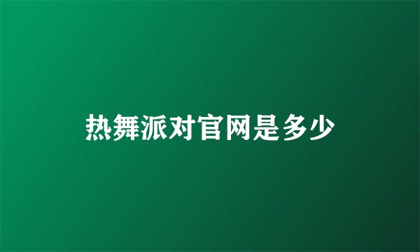 热舞派对官网是多少