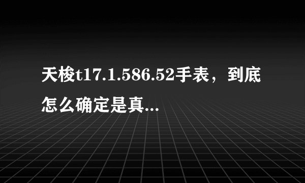 天梭t17.1.586.52手表，到底怎么确定是真还是假？？？