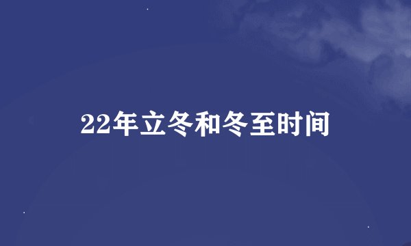 22年立冬和冬至时间