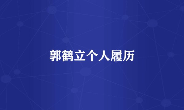 郭鹤立个人履历