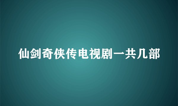 仙剑奇侠传电视剧一共几部