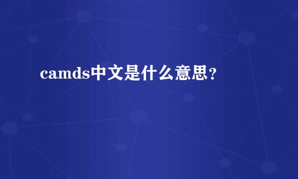camds中文是什么意思？