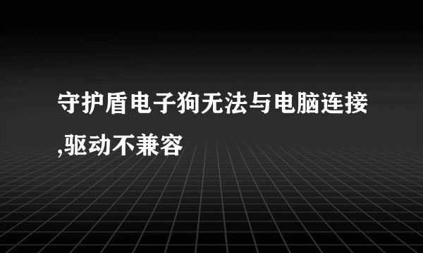 守护盾电子狗无法与电脑连接,驱动不兼容