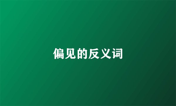 偏见的反义词