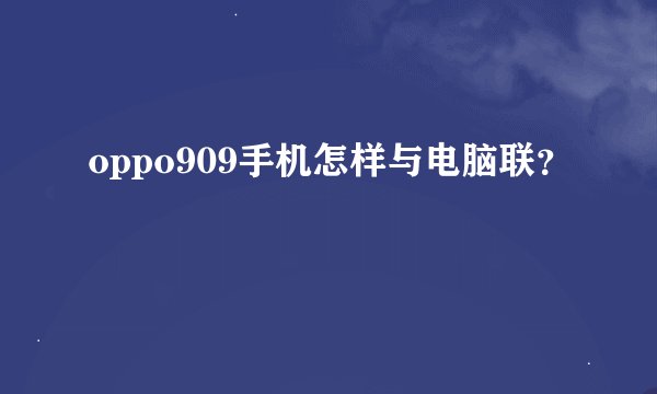 oppo909手机怎样与电脑联？