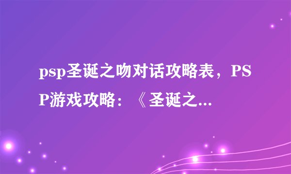 psp圣诞之吻对话攻略表,PSP游戏攻略:《圣诞之吻》对话攻略