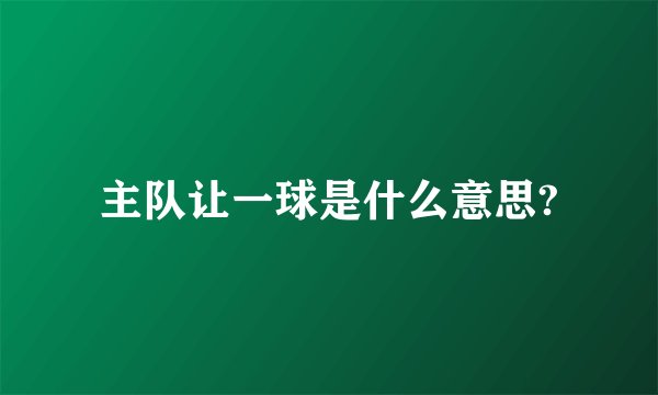 主队让一球是什么意思?