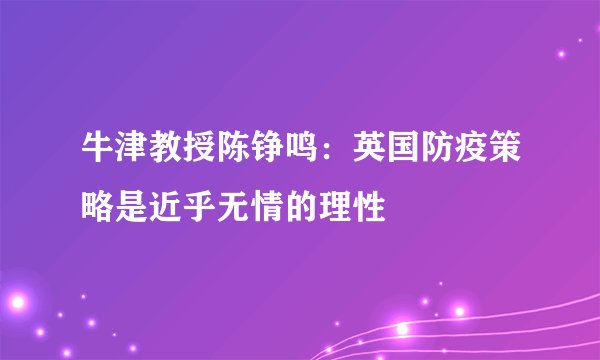 牛津教授陈铮鸣：英国防疫策略是近乎无情的理性