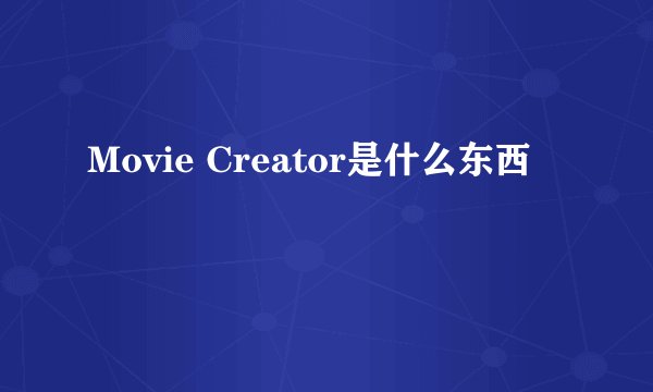 Movie Creator是什么东西