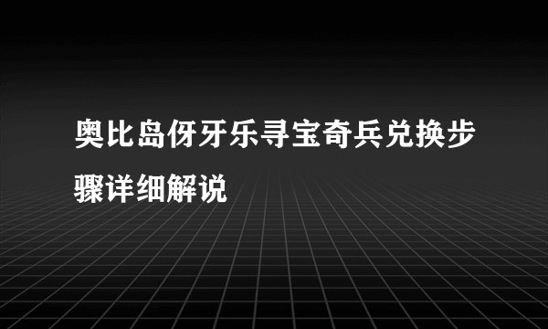 奥比岛伢牙乐寻宝奇兵兑换步骤详细解说