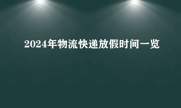 2024年物流快递放假时间一览