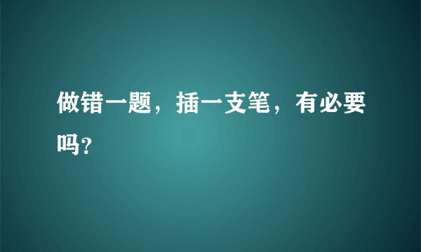 做错一题，插一支笔，有必要吗？