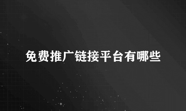 免费推广链接平台有哪些