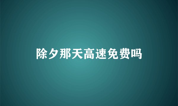 除夕那天高速免费吗