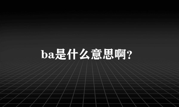 ba是什么意思啊？