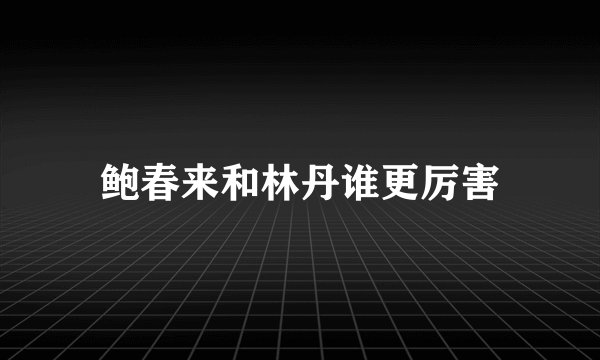 鲍春来和林丹谁更厉害