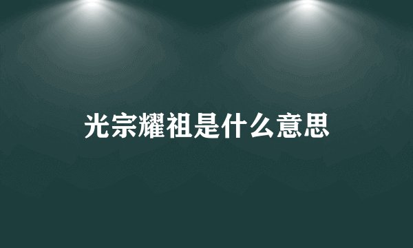光宗耀祖是什么意思