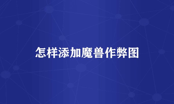 怎样添加魔兽作弊图
