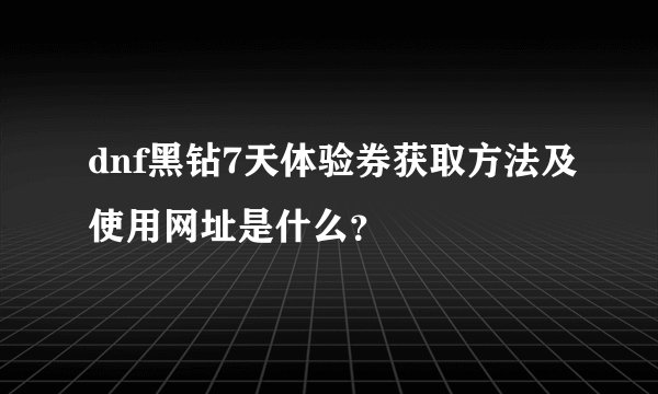 dnf黑钻7天体验券获取方法及使用网址是什么？