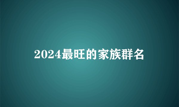2024最旺的家族群名