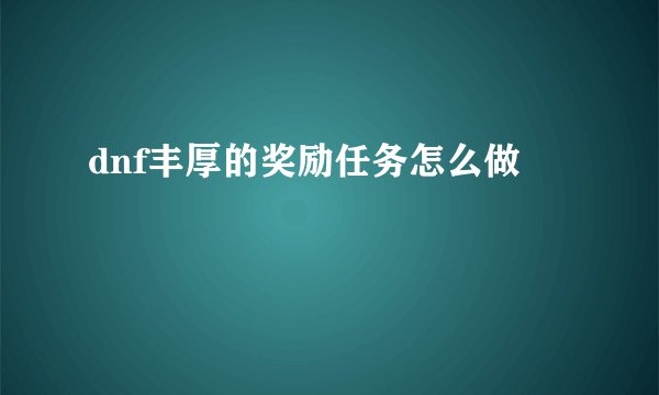 dnf丰厚的奖励任务怎么做