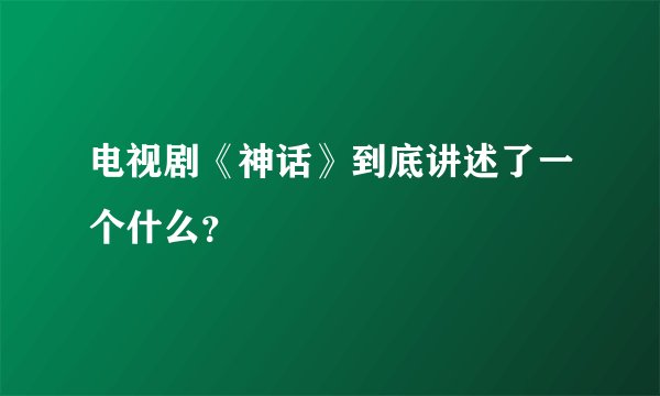 电视剧《神话》到底讲述了一个什么?