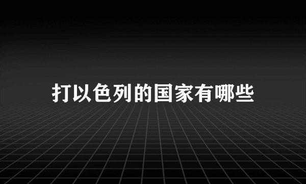 打以色列的国家有哪些