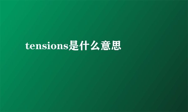 tensions是什么意思