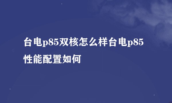 台电p85双核怎么样台电p85性能配置如何