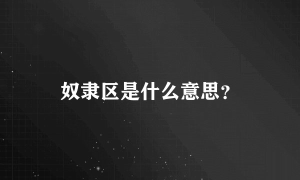 奴隶区是什么意思？