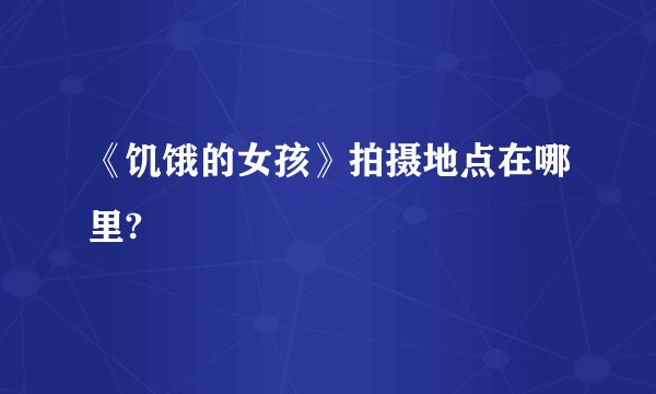 《饥饿的女孩》拍摄地点在哪里?