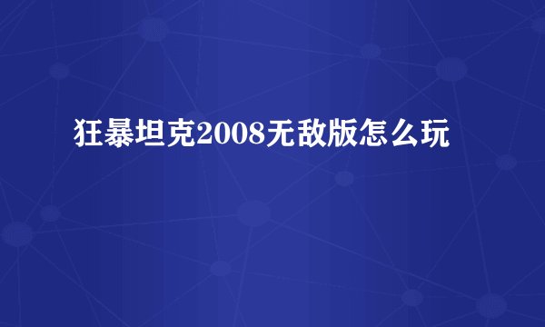 狂暴坦克2008无敌版怎么玩
