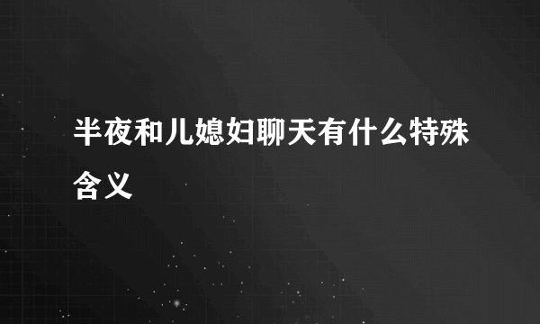 半夜和儿媳妇聊天有什么特殊含义