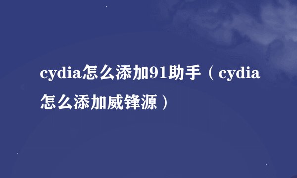 cydia怎么添加91助手（cydia怎么添加威锋源）