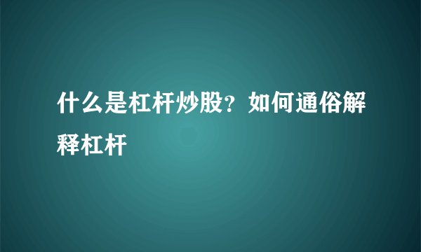 什么是杠杆炒股？如何通俗解释杠杆