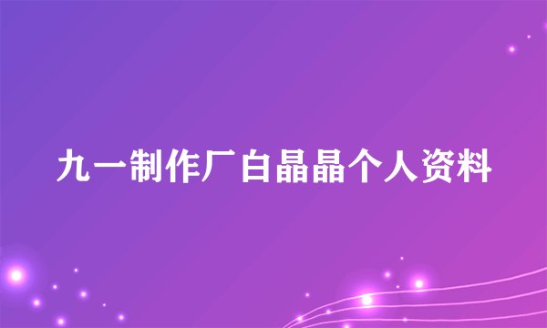 九一制作厂白晶晶个人资料