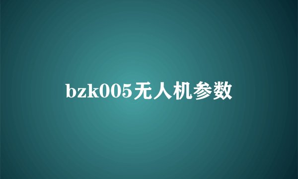 bzk005无人机参数