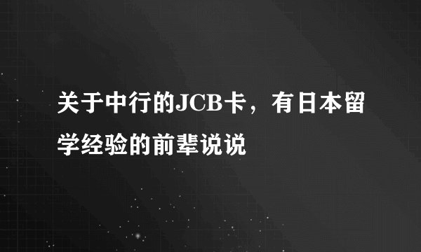 关于中行的JCB卡,有日本留学经验的前辈说说