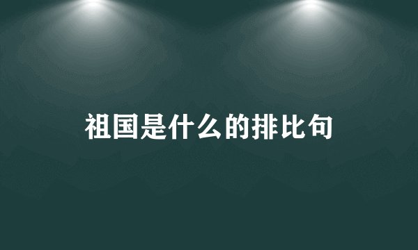 祖国是什么的排比句