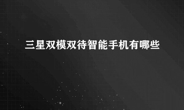 三星双模双待智能手机有哪些